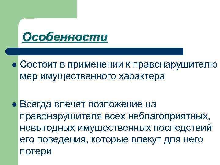 Особенности l Состоит в применении к правонарушителю мер имущественного характера l Всегда влечет возложение