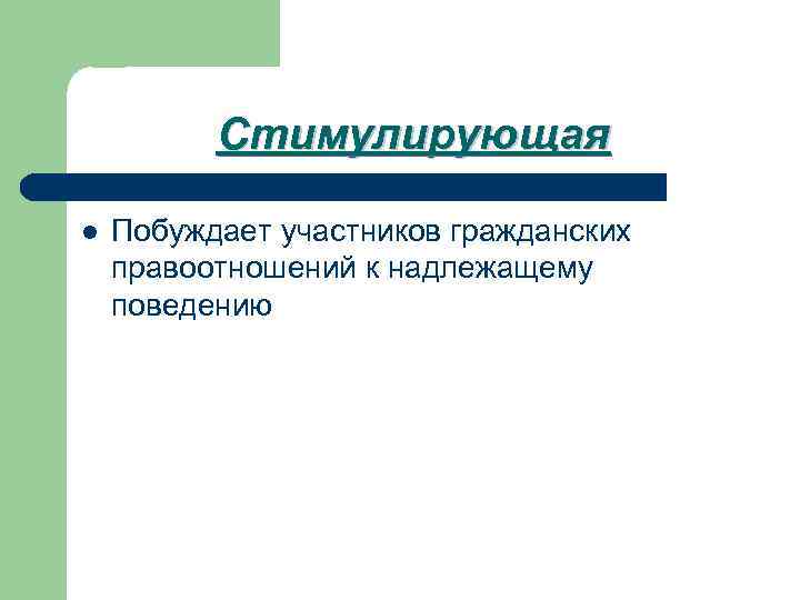 Стимулирующая l Побуждает участников гражданских правоотношений к надлежащему поведению 