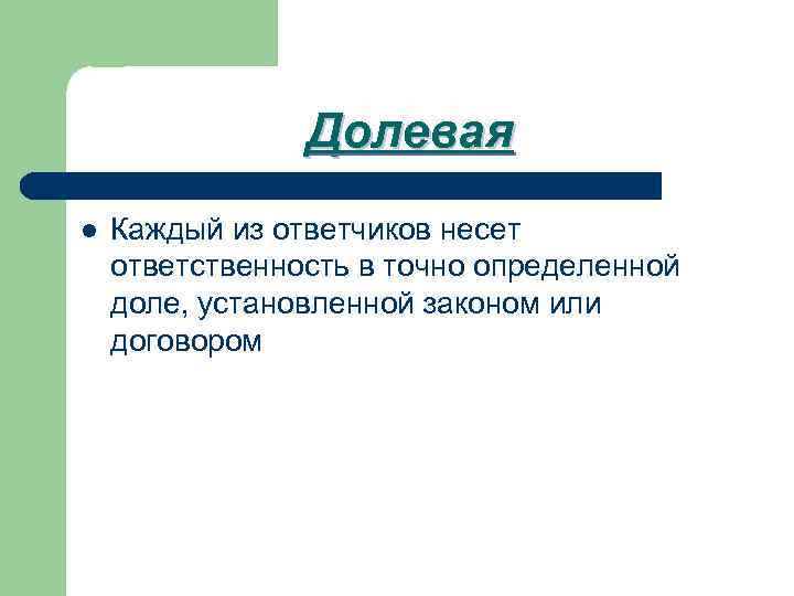 Долевая l Каждый из ответчиков несет ответственность в точно определенной доле, установленной законом или