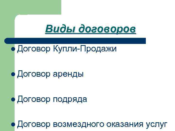 Виды договоров l Договор Купли-Продажи l Договор аренды l Договор подряда l Договор возмездного