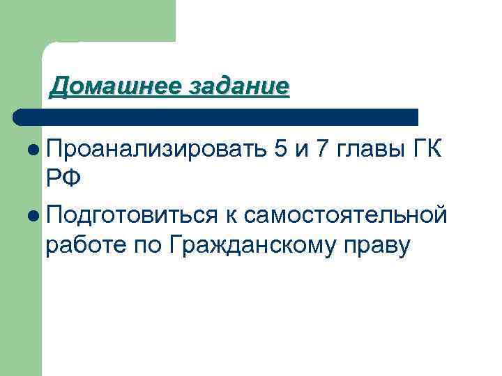 Домашнее задание l Проанализировать 5 и 7 главы ГК РФ l Подготовиться к самостоятельной