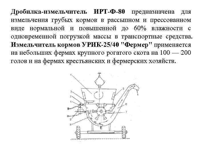 Дробилка-измельчитель ИРТ-Ф-80 предназначена для измельчения грубых кормов в рассыпном и прессованном виде нормальной и