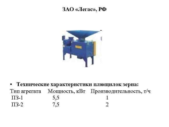 ЗАО «Легас» , РФ • Технические характеристики плющилок зерна: Тип агрегата Мощность, к. Вт