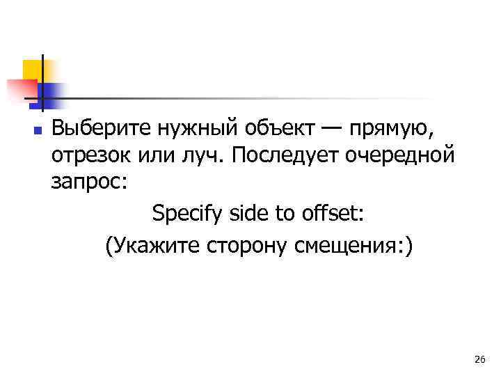 n Выберите нужный объект — прямую, отрезок или луч. Последует очередной запрос: Specify side