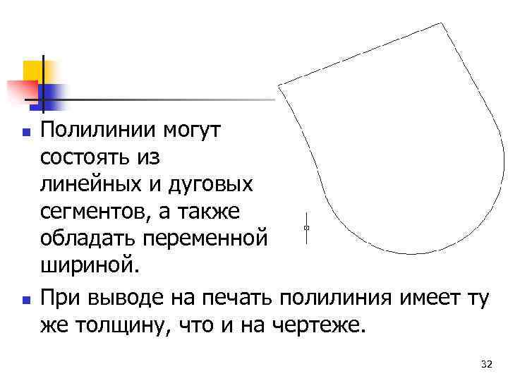 n n Полилинии могут состоять из линейных и дуговых сегментов, а также обладать переменной