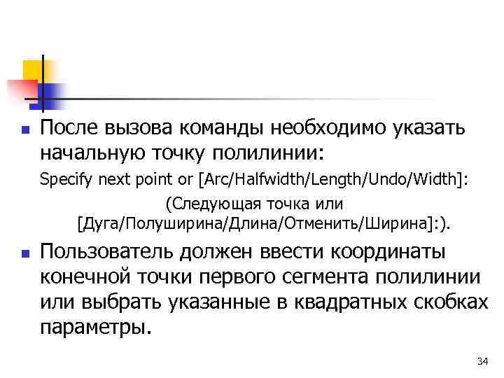 n После вызова команды необходимо указать начальную точку полилинии: Specify next point or [Arc/Halfwidth/Length/Undo/Width]: