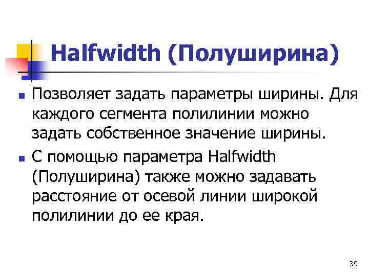 Halfwidth (Полуширина) n n Позволяет задать параметры ширины. Для каждого сегмента полилинии можно задать