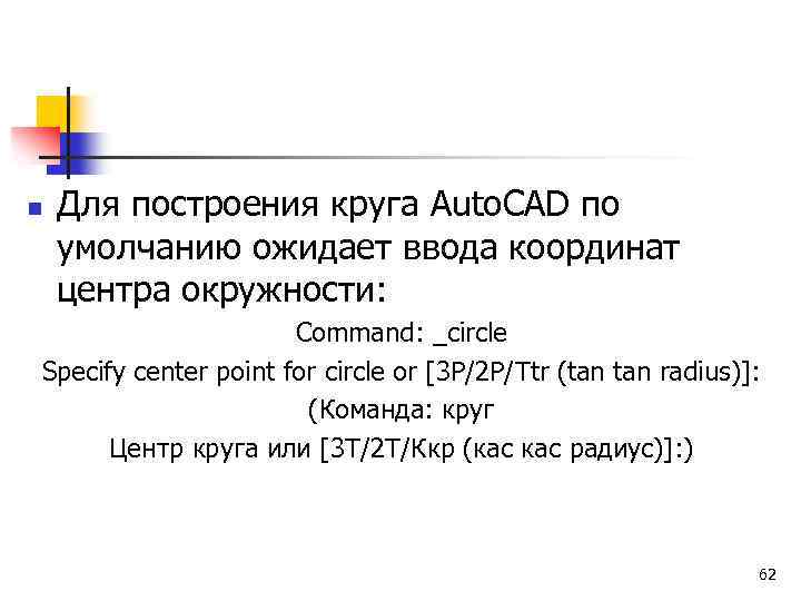 n Для построения круга Auto. CAD по умолчанию ожидает ввода координат центра окружности: Command: