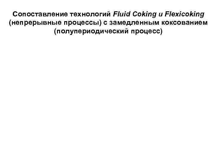 Сопоставление технологий Fluid Coking и Flexicoking (непрерывные процессы) с замедленным коксованием (полупериодический процесс) 