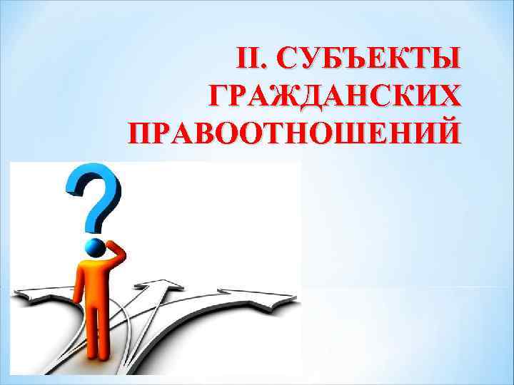 II. СУБЪЕКТЫ ГРАЖДАНСКИХ ПРАВООТНОШЕНИЙ 