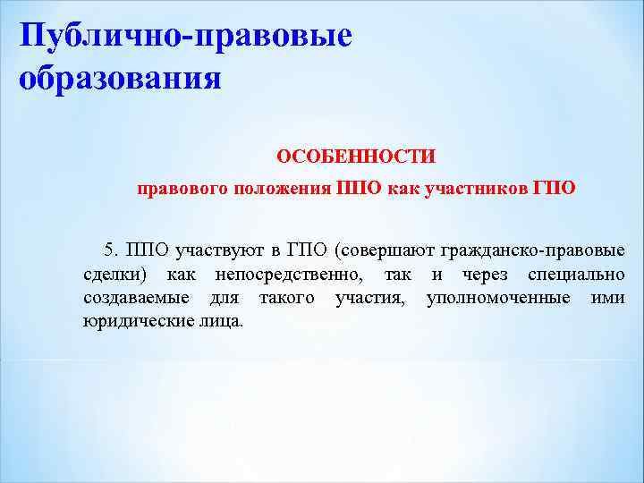 Публично-правовые образования ОСОБЕННОСТИ правового положения ППО как участников ГПО 5. ППО участвуют в ГПО