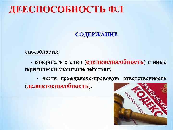 ДЕЕСПОСОБНОСТЬ ФЛ СОДЕРЖАНИЕ способность: - совершать сделки (сделкоспособность) и иные юридически значимые действия; -