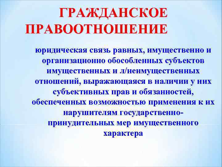 ГРАЖДАНСКОЕ ПРАВООТНОШЕНИЕ юридическая связь равных, имущественно и организационно обособленных субъектов имущественных и л/неимущественных отношений,