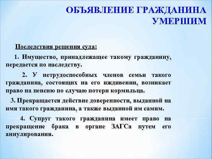 ОБЪЯВЛЕНИЕ ГРАЖДАНИНА УМЕРШИМ Последствия решения суда: 1. Имущество, принадлежащее такому гражданину, передается по наследству.