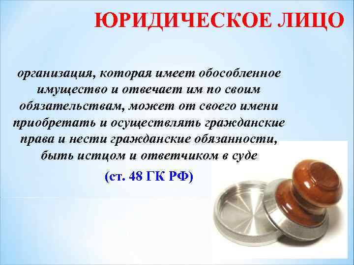 ЮРИДИЧЕСКОЕ ЛИЦО организация, которая имеет обособленное имущество и отвечает им по своим обязательствам, может