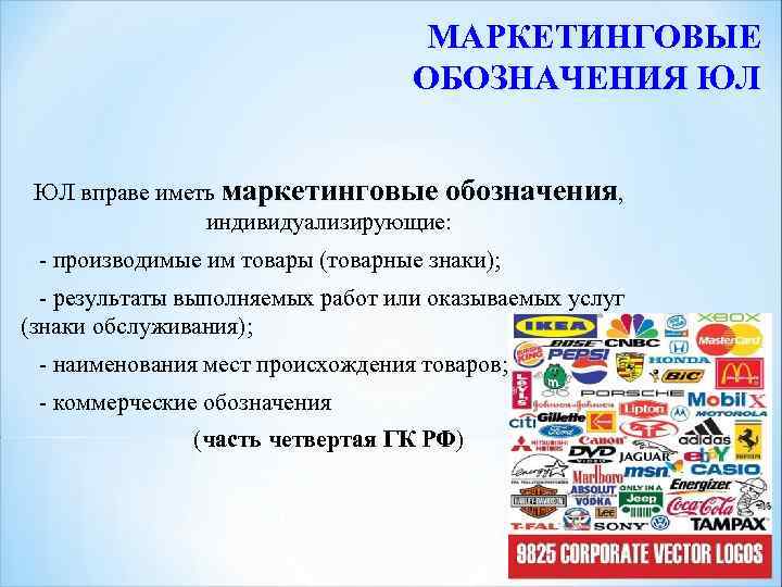 МАРКЕТИНГОВЫЕ ОБОЗНАЧЕНИЯ ЮЛ ЮЛ вправе иметь маркетинговые обозначения, индивидуализирующие: - производимые им товары (товарные