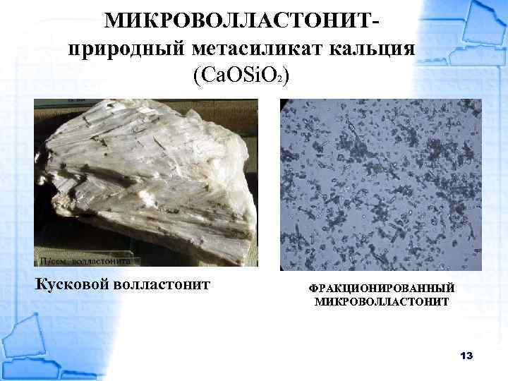 МИКРОВОЛЛАСТОНИТприродный метасиликат кальция (Са. ОSi. O 2) Кусковой волластонит ФРАКЦИОНИРОВАННЫЙ МИКРОВОЛЛАСТОНИТ 13 