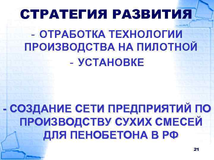 СТРАТЕГИЯ РАЗВИТИЯ - ОТРАБОТКА ТЕХНОЛОГИИ ПРОИЗВОДСТВА НА ПИЛОТНОЙ - УСТАНОВКЕ - СОЗДАНИЕ СЕТИ ПРЕДПРИЯТИЙ
