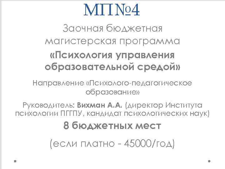 МП№ 4 Заочная бюджетная магистерская программа «Психология управления образовательной средой» Направление «Психолого-педагогическое образование» Руководитель: