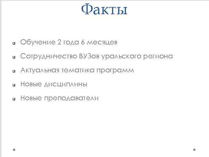 Факты q Обучение 2 года 6 месяцев q Сотрудничество ВУЗов уральского региона q Актуальная