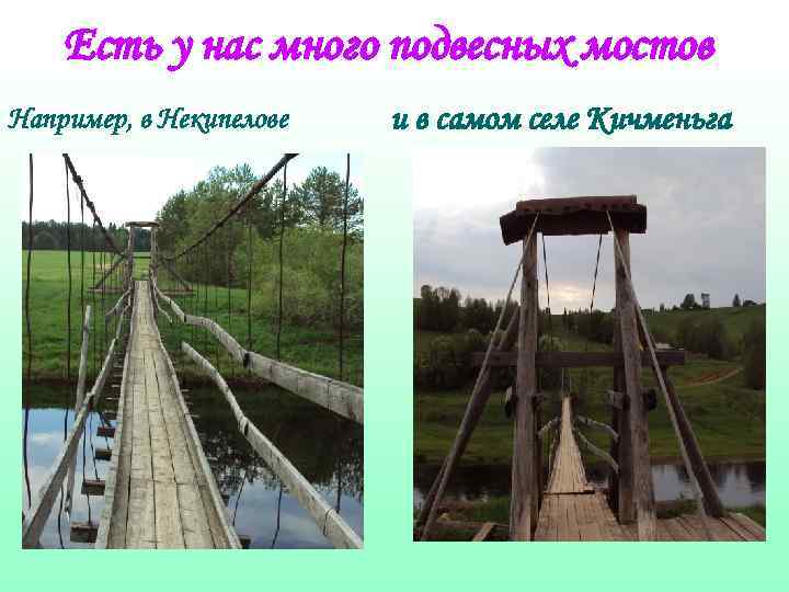 Есть у нас много подвесных мостов Например, в Некипелове и в самом селе Кичменьга