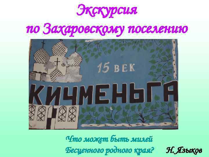 Экскурсия по Захаровскому поселению Что может быть милей Бесценного родного края? Н. Языков 