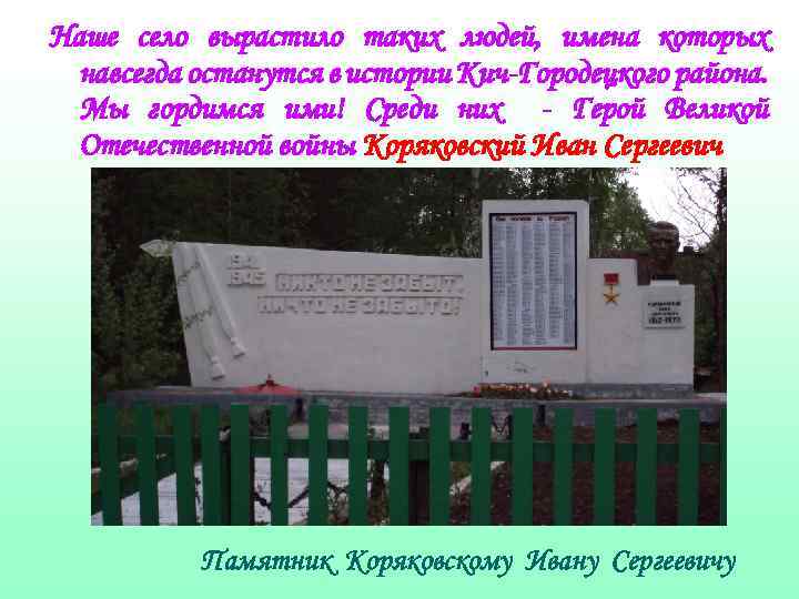 Наше село вырастило таких людей, имена которых навсегда останутся в истории Кич-Городецкого района. Мы