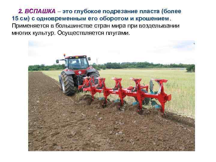 2. ВСПАШКА – это глубокое подрезание пласта (более 15 см) с одновременным его оборотом