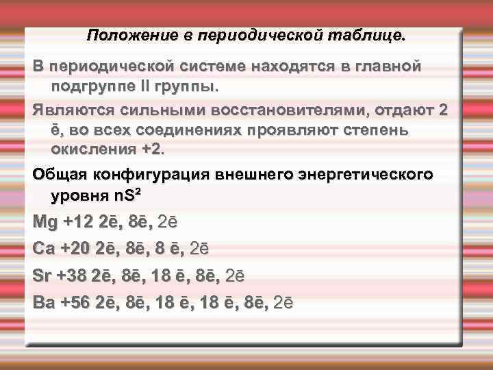 Положение в периодической таблице. В периодической системе находятся в главной подгруппе II группы. Являются