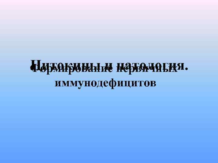 Цитокины и патoлогия. Формирование первичных иммунодефицитов 