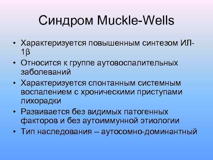 Синдром Muckle-Wells • Характеризуется повышенным синтезом ИЛ 1β • Относится к группе аутовоспалительных заболеваний