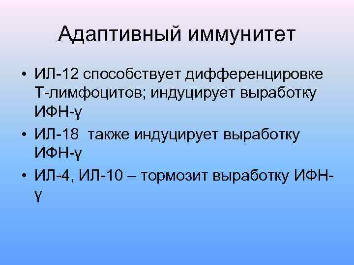 Адаптивный иммунитет • ИЛ-12 способствует дифференцировке Т-лимфоцитов; индуцирует выработку ИФН-γ • ИЛ-18 также индуцирует