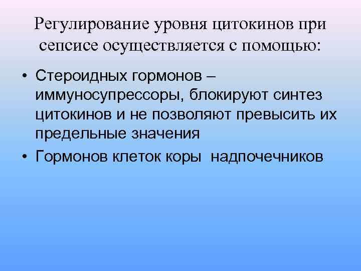 Регулирование уровня цитокинов при сепсисе осуществляется с помощью: • Стероидных гормонов – иммуносупрессоры, блокируют