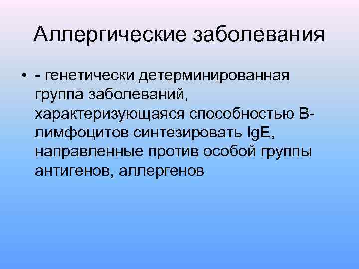 Аллергические заболевания • - генетически детерминированная группа заболеваний, характеризующаяся способностью Влимфоцитов синтезировать Ig. Е,