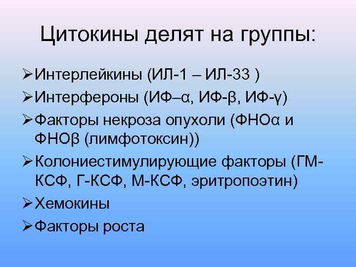 Цитокины делят на группы: Ø Интерлейкины (ИЛ-1 – ИЛ-33 ) Ø Интерфероны (ИФ–α, ИФ-β,