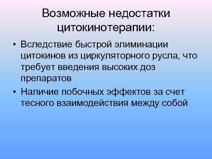 Возможные недостатки цитокинотерапии: • Вследствие быстрой элиминации цитокинов из циркуляторного русла, что требует введения