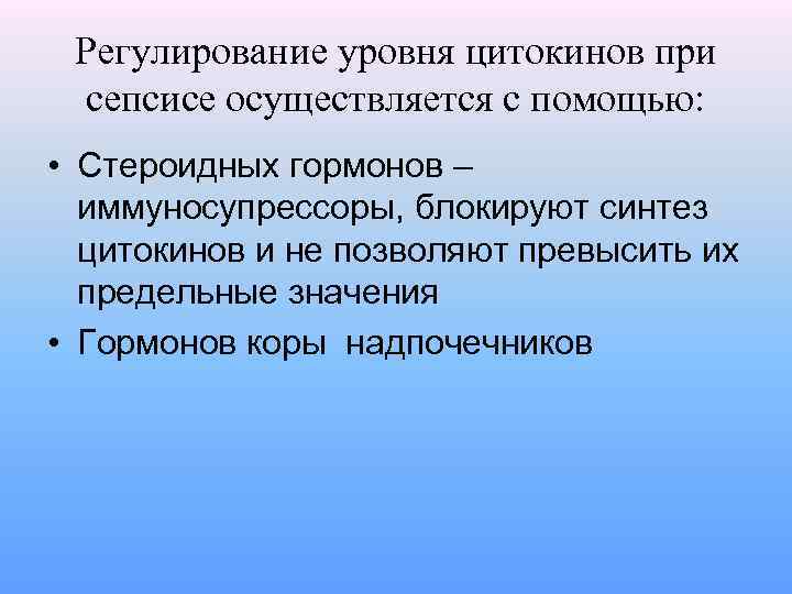 Регулирование уровня цитокинов при сепсисе осуществляется с помощью: • Стероидных гормонов – иммуносупрессоры, блокируют