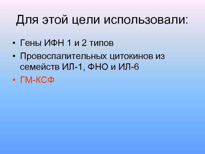 Для этой цели использовали: • Гены ИФН 1 и 2 типов • Провоспалительных цитокинов