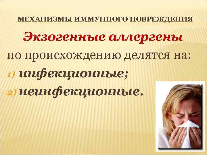 МЕХАНИЗМЫ ИММУННОГО ПОВРЕЖДЕНИЯ Экзогенные аллергены по происхождению делятся на: 1) инфекционные; 2) неинфекционные. 