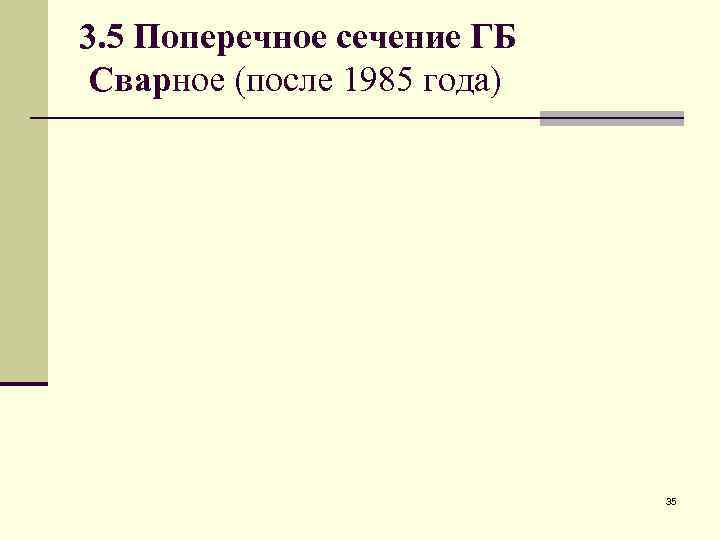 3. 5 Поперечное сечение ГБ Сварное (после 1985 года) 35 