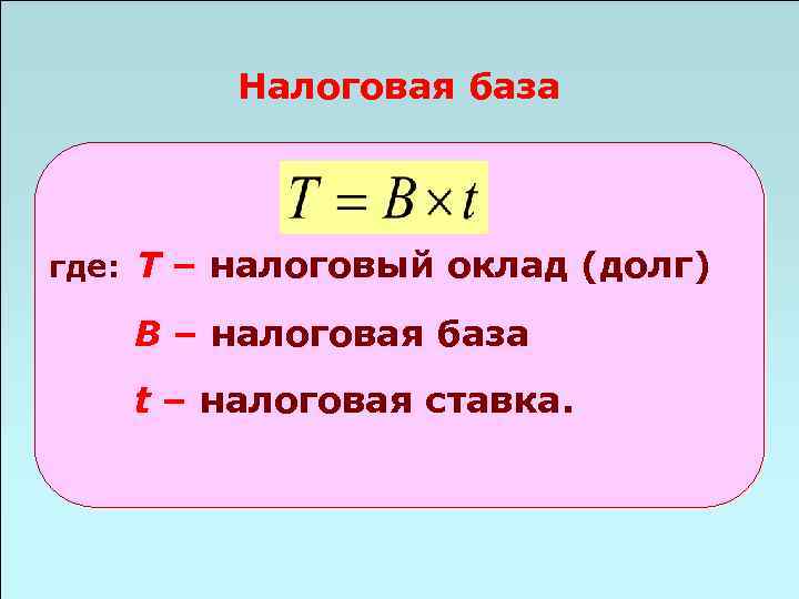 Налоговая база где: Т – налоговый оклад (долг) B – налоговая база t –