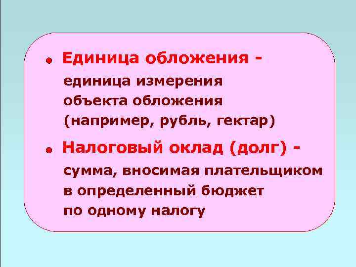 Единица обложения единица измерения объекта обложения (например, рубль, гектар) Налоговый оклад (долг) - сумма,