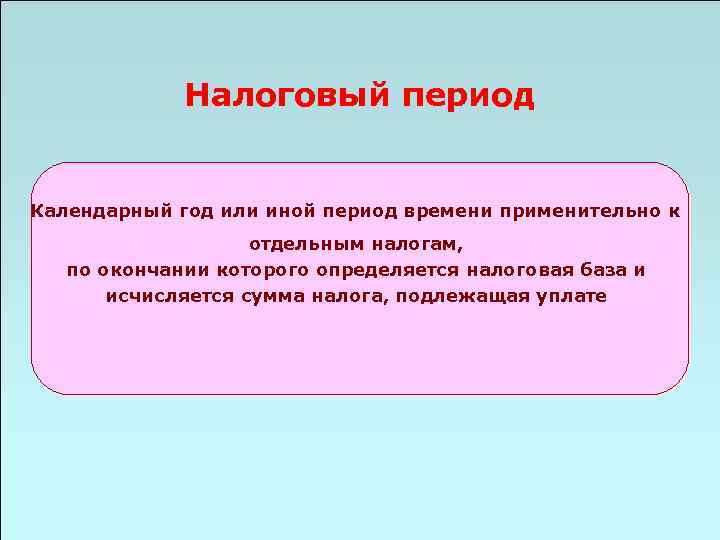 Налоговый период Календарный год или иной период времени применительно к отдельным налогам, по окончании