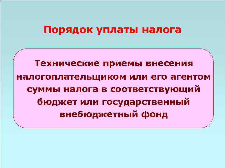 Порядок уплаты налога Технические приемы внесения налогоплательщиком или его агентом суммы налога в соответствующий