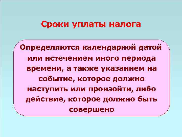 Сроки уплаты налога Определяются календарной датой или истечением иного периода времени, а также указанием