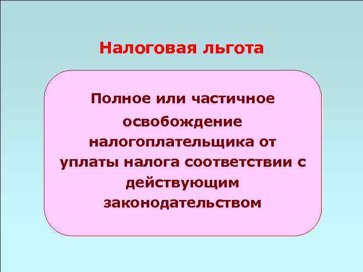 Налоговая льгота Полное или частичное освобождение налогоплательщика от уплаты налога соответствии с действующим законодательством