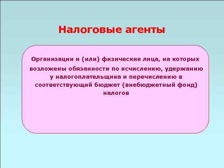 Налоговые агенты Организации и (или) физические лица, на которых возложены обязанности по исчислению, удержанию