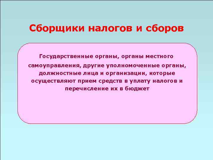 Сборщики налогов и сборов Государственные органы, органы местного самоуправления, другие уполномоченные органы, должностные лица