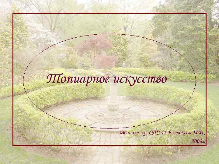 Топиарное искусство Вып. ст. гр. СПС-41 Ватюкова М. В. , 2008 г. 