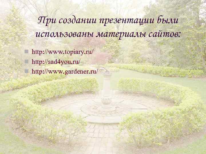 При создании презентации были использованы материалы сайтов: n http: //www. topiary. ru/ n http:
